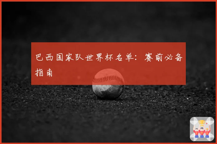巴西国家队世界杯名单：赛前必备指南
