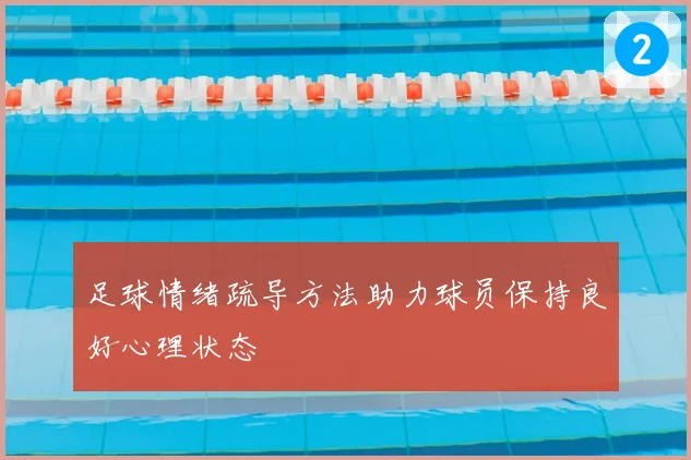 足球情绪疏导方法助力球员保持良好心理状态