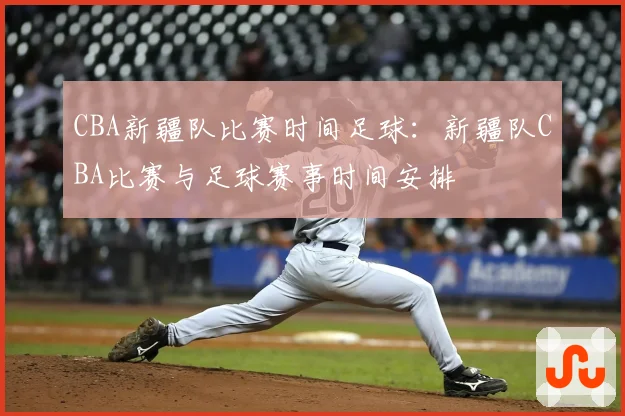 CBA新疆队比赛时间足球：新疆队CBA比赛与足球赛事时间安排