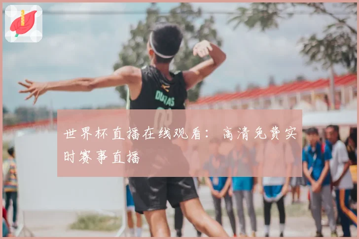 世界杯直播在线观看：高清免费实时赛事直播